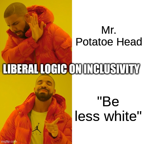 Drake Hotline Bling Meme | Mr. Potatoe Head; LIBERAL LOGIC ON INCLUSIVITY; "Be less white" | image tagged in memes,drake hotline bling | made w/ Imgflip meme maker