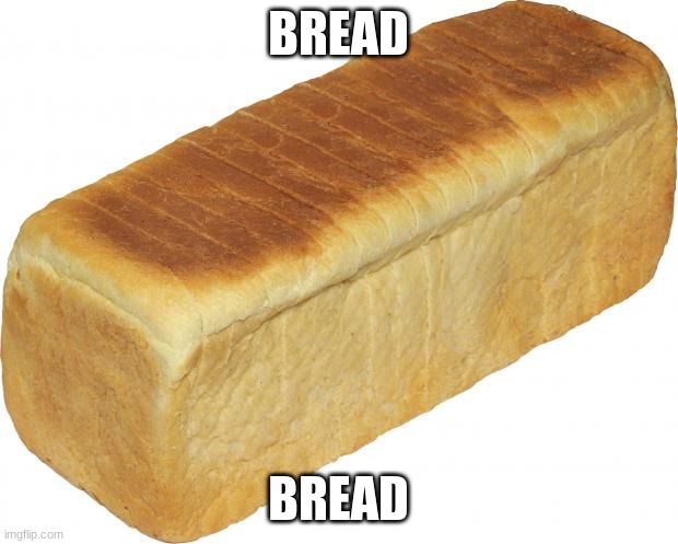 Breadddd | BREAD; BREAD | image tagged in breadddd | made w/ Imgflip meme maker