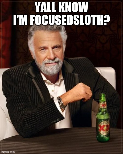 The Most Interesting Man In The World | YALL KNOW I'M FOCUSEDSLOTH? | image tagged in memes,the most interesting man in the world | made w/ Imgflip meme maker