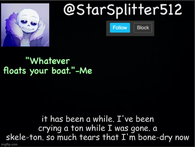 funni puns | it has been a while. I've been crying a ton while I was gone. a skele-ton. so much tears that I'm bone-dry now | image tagged in star's template | made w/ Imgflip meme maker