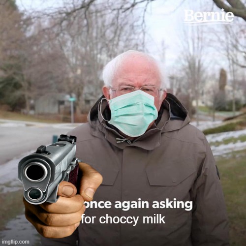 Bernie I Am Once Again Asking For Your Support | for choccy milk | image tagged in memes,bernie i am once again asking for your support | made w/ Imgflip meme maker