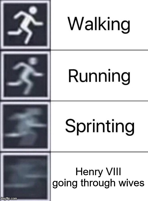 Walking, Running, Sprinting | Henry VIII going through wives | image tagged in walking running sprinting | made w/ Imgflip meme maker