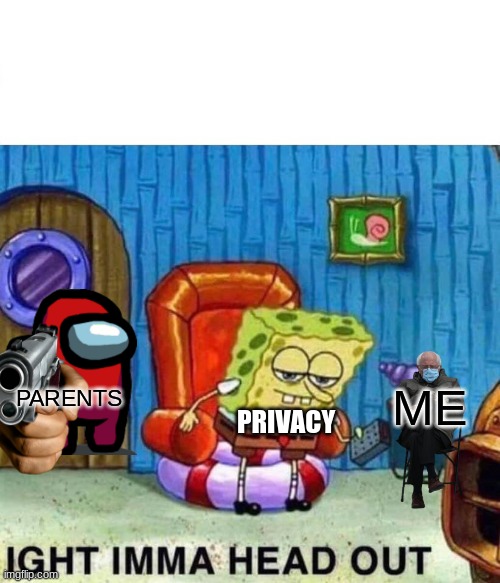 if you chat to a friend thats a girl then you know about this. | ME; PARENTS; PRIVACY | image tagged in memes,spongebob ight imma head out | made w/ Imgflip meme maker