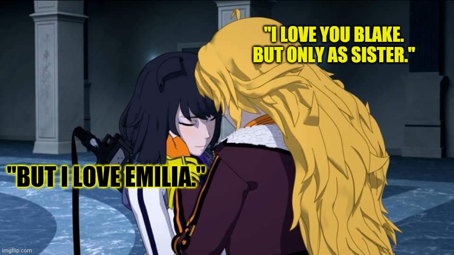 RWBY Yang Blake Sister's | "I LOVE YOU BLAKE. BUT ONLY AS SISTER."; "BUT I LOVE EMILIA." | image tagged in rwby yang blake sister's | made w/ Imgflip meme maker