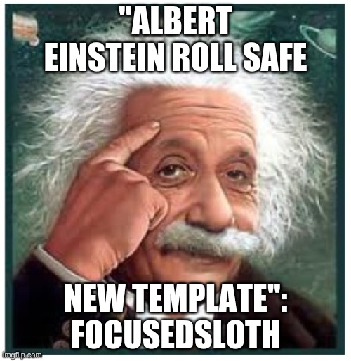 "ALBERT EINSTEIN ROLL SAFE; NEW TEMPLATE": FOCUSEDSLOTH | made w/ Imgflip meme maker