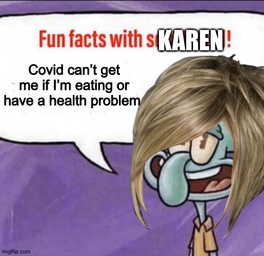 Karen Logic ??‍♀️ | KAREN; Covid can’t get me if I’m eating or have a health problem | image tagged in logic,karen,unmasked | made w/ Imgflip meme maker