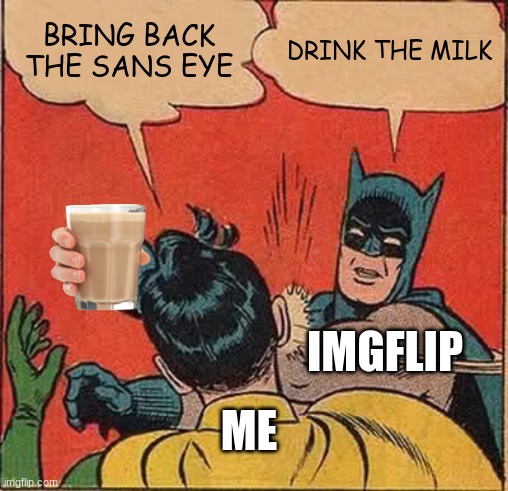 imgflip... | BRING BACK THE SANS EYE; DRINK THE MILK; IMGFLIP; ME | image tagged in memes,batman slapping robin | made w/ Imgflip meme maker