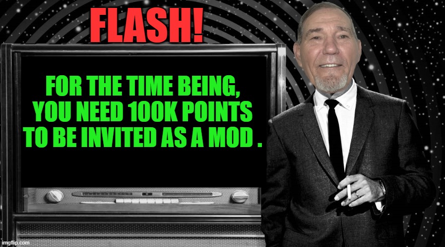 100,000 points to be a mod | FLASH! FOR THE TIME BEING, YOU NEED 100K POINTS TO BE INVITED AS A MOD . | image tagged in the kewlew zone,flash,news | made w/ Imgflip meme maker