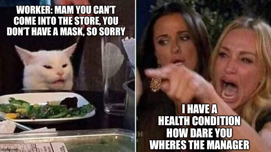 Pretty sure this is repost??... idk ??? | WORKER: MAM YOU CAN’T COME INTO THE STORE, YOU DON’T HAVE A MASK, SO SORRY; I HAVE A HEALTH CONDITION HOW DARE YOU WHERES THE MANAGER | image tagged in reverse smudge and karen | made w/ Imgflip meme maker