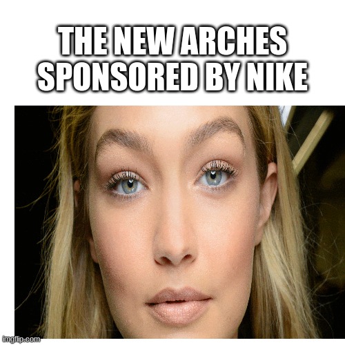 THE NEW ARCHES
SPONSORED BY NIKE | image tagged in dank memes,memes,funny,funny memes | made w/ Imgflip meme maker