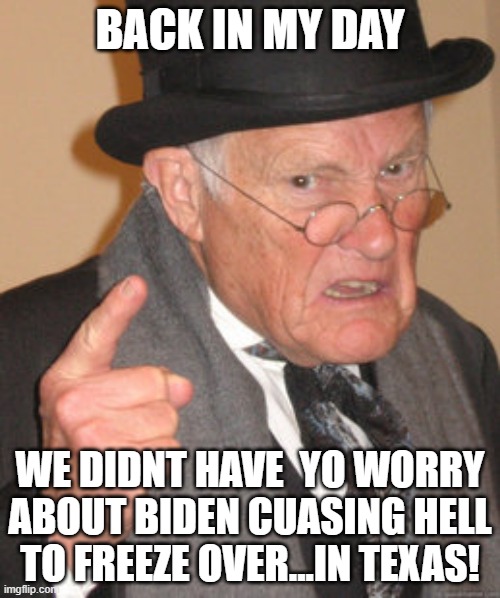 Back In My Day | BACK IN MY DAY; WE DIDNT HAVE  YO WORRY ABOUT BIDEN CUASING HELL TO FREEZE OVER...IN TEXAS! | image tagged in memes,back in my day | made w/ Imgflip meme maker