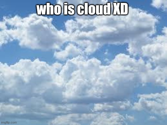 clouds | who is cloud XD | image tagged in clouds | made w/ Imgflip meme maker