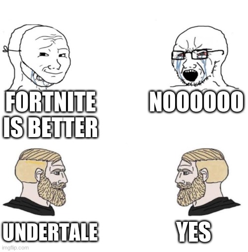 Chad we know | FORTNITE IS BETTER; NOOOOOO; YES; UNDERTALE | image tagged in chad we know | made w/ Imgflip meme maker
