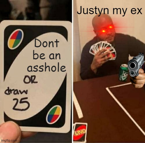 Duck you Justyn | Justyn my ex; Dont be an asshole | image tagged in memes,uno draw 25 cards | made w/ Imgflip meme maker