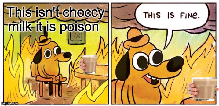 This Is Fine Meme | This isn't choccy milk it is poison | image tagged in memes,this is fine | made w/ Imgflip meme maker