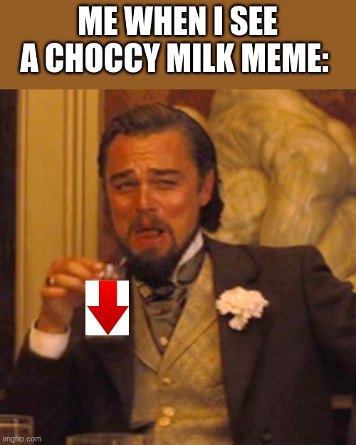 Laughing Leo | ME WHEN I SEE A CHOCCY MILK MEME: | image tagged in memes,laughing leo | made w/ Imgflip meme maker