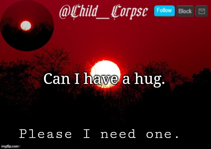 And/or cute animal spam | Can I have a hug. Please I need one. | image tagged in child_corpse announcement template | made w/ Imgflip meme maker