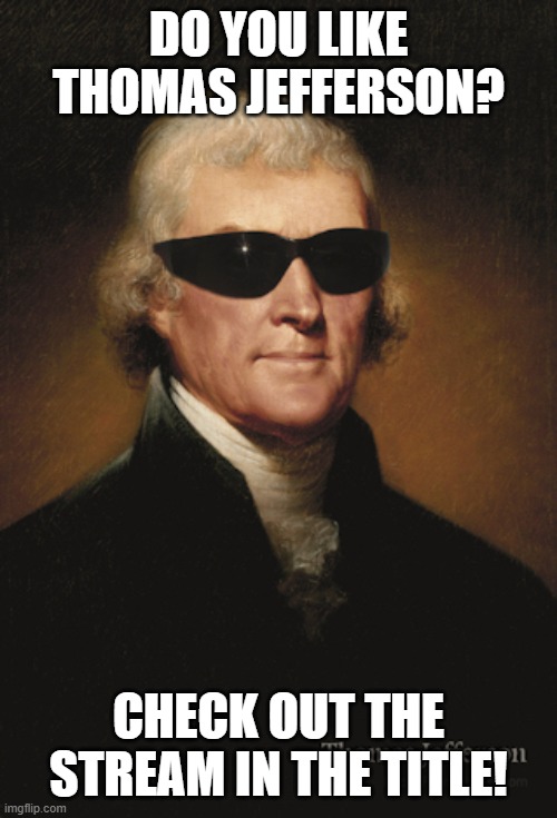 https://imgflip.com/m/ThomasJefferson | DO YOU LIKE THOMAS JEFFERSON? CHECK OUT THE STREAM IN THE TITLE! | image tagged in thomas jefferson | made w/ Imgflip meme maker