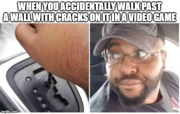 Usually the cracked walls mean secret areas. | WHEN YOU ACCIDENTALLY WALK PAST A WALL WITH CRACKS ON IT IN A VIDEO GAME | image tagged in car reverse bottom half,video games | made w/ Imgflip meme maker