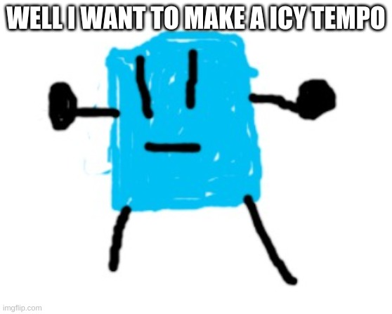 Icy | WELL I WANT TO MAKE A ICY TEMPO | image tagged in icy | made w/ Imgflip meme maker