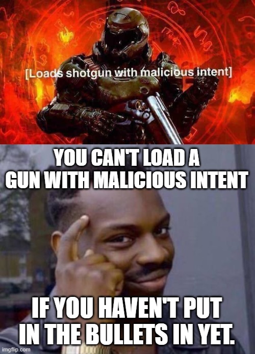  YOU CAN'T LOAD A GUN WITH MALICIOUS INTENT; IF YOU HAVEN'T PUT IN THE BULLETS IN YET. | image tagged in smart black guy | made w/ Imgflip meme maker