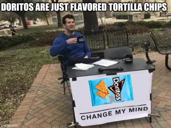 Change My Mind Meme | DORITOS ARE JUST FLAVORED TORTILLA CHIPS | image tagged in memes,change my mind | made w/ Imgflip meme maker