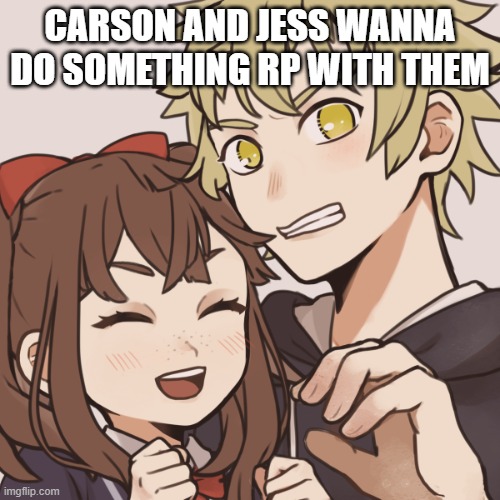 They are together already at this time | CARSON AND JESS WANNA DO SOMETHING RP WITH THEM | image tagged in lol,don't read these tags | made w/ Imgflip meme maker