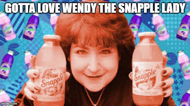 Made from the Best Stuff on Earth | GOTTA LOVE WENDY THE SNAPPLE LADY | image tagged in 1990s | made w/ Imgflip meme maker