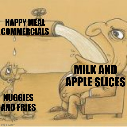 Mcdonalds be like | HAPPY MEAL COMMERCIALS; MILK AND APPLE SLICES; NUGGIES AND FRIES | image tagged in fat man drinking from pipe | made w/ Imgflip meme maker