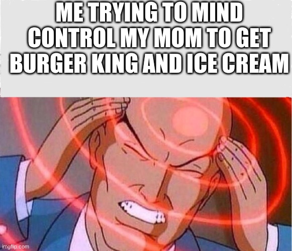 Me trying to remember | ME TRYING TO MIND CONTROL MY MOM TO GET BURGER KING AND ICE CREAM | image tagged in me trying to remember | made w/ Imgflip meme maker
