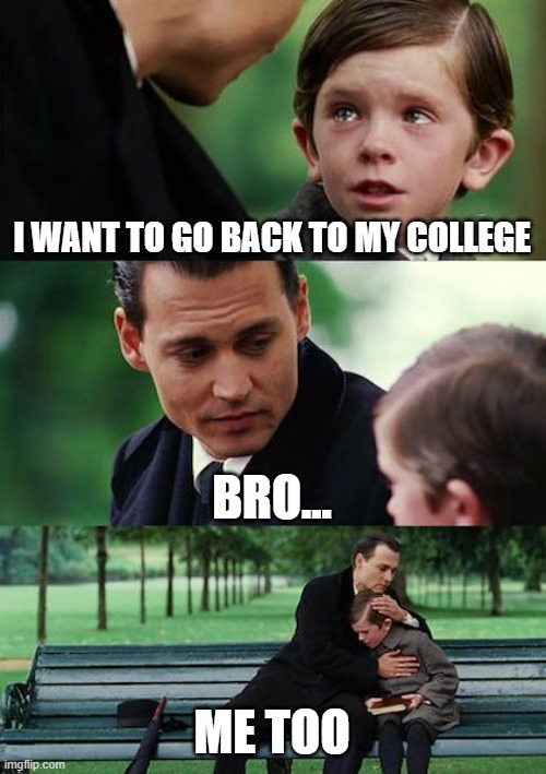 Finding Neverland | I WANT TO GO BACK TO MY COLLEGE; BRO... ME TOO | image tagged in memes,finding neverland | made w/ Imgflip meme maker