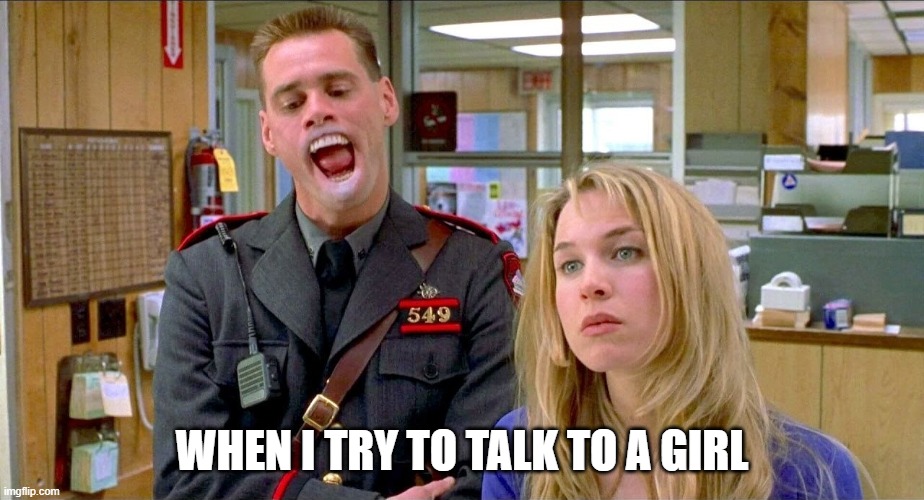 Jim Carey | WHEN I TRY TO TALK TO A GIRL | image tagged in jim carey | made w/ Imgflip meme maker