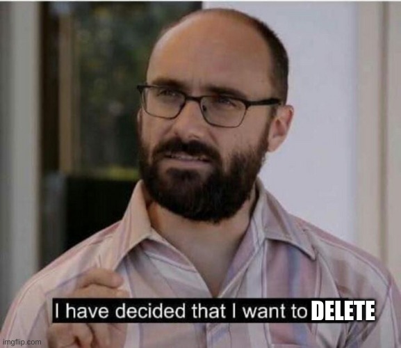 I have decided that I want to die | DELETE | image tagged in i have decided that i want to die | made w/ Imgflip meme maker