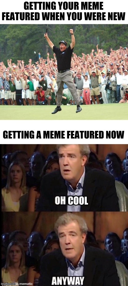 It seemed like you were famous at first |  GETTING YOUR MEME FEATURED WHEN YOU WERE NEW; GETTING A MEME FEATURED NOW; COOL | image tagged in golf celebration,oh no anyway | made w/ Imgflip meme maker