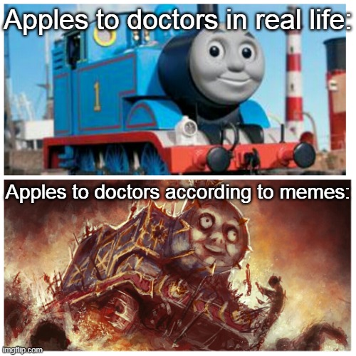 And apple a day keeps the doctor away. |  Apples to doctors in real life:; Apples to doctors according to memes: | image tagged in thomas the creepy tank engine,apples,memes,funny | made w/ Imgflip meme maker