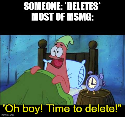 Why are you all so dumb? | SOMEONE: *DELETES*
MOST OF MSMG:; 'Oh boy! Time to delete!" | image tagged in oh boy 3 am | made w/ Imgflip meme maker