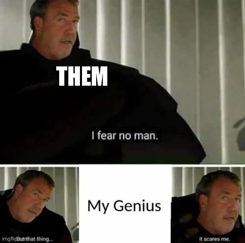 My genius | THEM | image tagged in my genius | made w/ Imgflip meme maker
