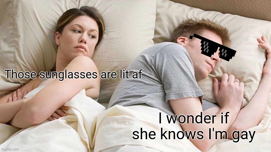 I Bet He's Thinking About Other Women Meme | Those sunglasses are lit af; I wonder if she knows I'm gay | image tagged in memes,i bet he's thinking about other women | made w/ Imgflip meme maker