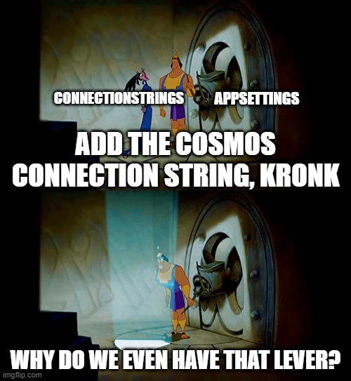 Pull the Lever Kronk | CONNECTIONSTRINGS; APPSETTINGS; ADD THE COSMOS CONNECTION STRING, KRONK; WHY DO WE EVEN HAVE THAT LEVER? | image tagged in pull the lever kronk | made w/ Imgflip meme maker