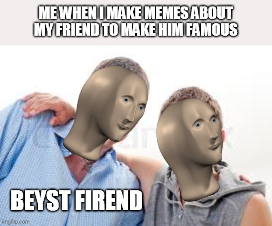 Beyst Firend | ME WHEN I MAKE MEMES ABOUT MY FRIEND TO MAKE HIM FAMOUS; BEYST FIREND | image tagged in meme man | made w/ Imgflip meme maker