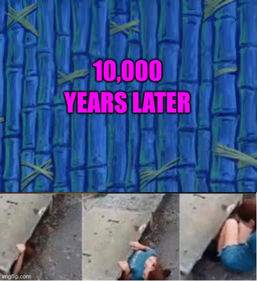 10,000 YEARS LATER | image tagged in spongebob time card | made w/ Imgflip meme maker