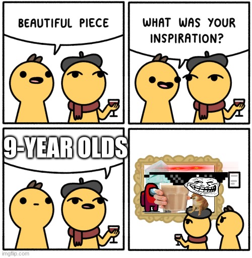 Beautiful piece |  9-YEAR OLDS | image tagged in beautiful piece | made w/ Imgflip meme maker