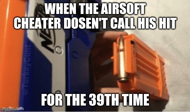 last chance | WHEN THE AIRSOFT CHEATER DOSEN'T CALL HIS HIT; FOR THE 39TH TIME | image tagged in meme | made w/ Imgflip meme maker