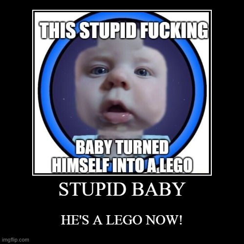 Heres the original one https://ifunny.co/picture/this-stupid-fucking-baby-turned-himself-intoa-lego-8LXLREOO7 inspired by miltan | image tagged in funny,demotivationals | made w/ Imgflip demotivational maker