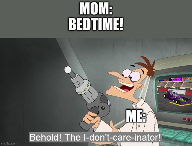 I don't care | MOM:
BEDTIME! ME: | image tagged in phineas and ferb,doofenshmirtz,the i don't care inator | made w/ Imgflip meme maker