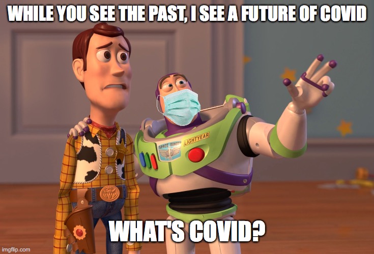 X, X Everywhere Meme | WHILE YOU SEE THE PAST, I SEE A FUTURE OF COVID; WHAT'S COVID? | image tagged in memes,x x everywhere | made w/ Imgflip meme maker