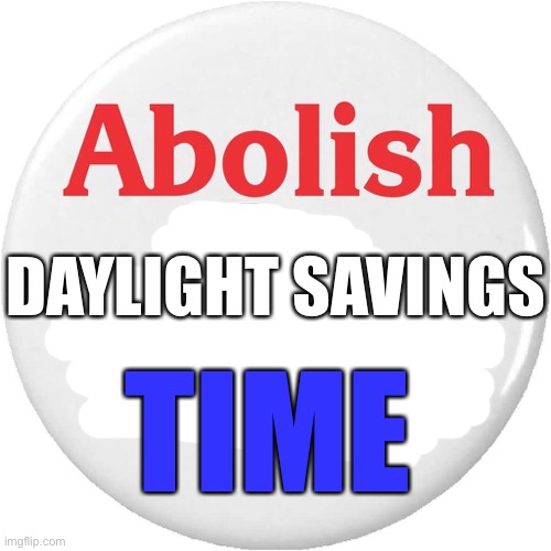 Abolish daylight savings time | DAYLIGHT SAVINGS; TIME | image tagged in abolish daylight savings time,daylight savings time,daylight saving time,daylight savings,memes,meme | made w/ Imgflip meme maker