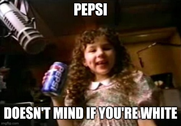 Riffing with my coworkers... | PEPSI; DOESN'T MIND IF YOU'RE WHITE | image tagged in pepsi,hayley eisenberg,whiteness | made w/ Imgflip meme maker