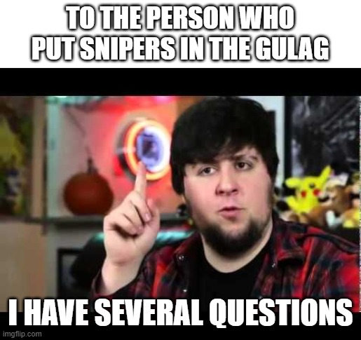 Fire him | TO THE PERSON WHO PUT SNIPERS IN THE GULAG; I HAVE SEVERAL QUESTIONS | image tagged in jontron i have several questions,cod | made w/ Imgflip meme maker