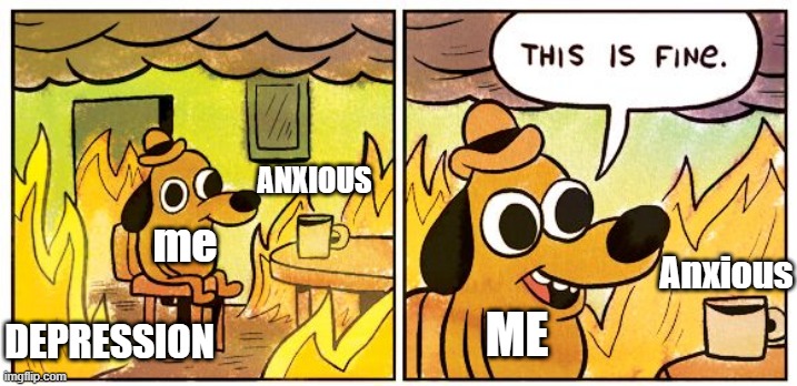 This Is Fine Meme | ANXIOUS; me; Anxious; ME; DEPRESSION | image tagged in memes,this is fine | made w/ Imgflip meme maker